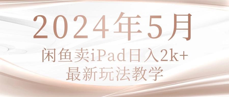 2024年5月闲鱼卖ipad日入2k，最新玩法教学-全有网创