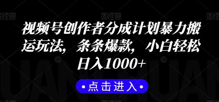 视频号创作者分成计划暴力搬运玩法，条条爆款，小白轻松日入1000+-全有网创