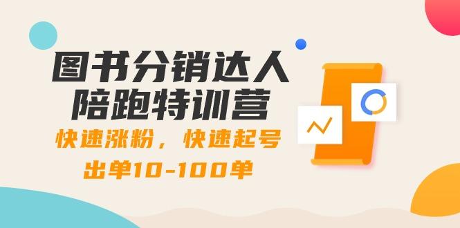 图书分销达人陪跑特训营：快速涨粉，快速起号出单10-100单！-全有网创