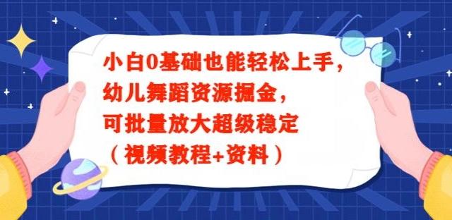 小白0基础也能轻松上手,幼儿舞蹈资源掘金,可批量放大超级稳定(视频教程+资料)