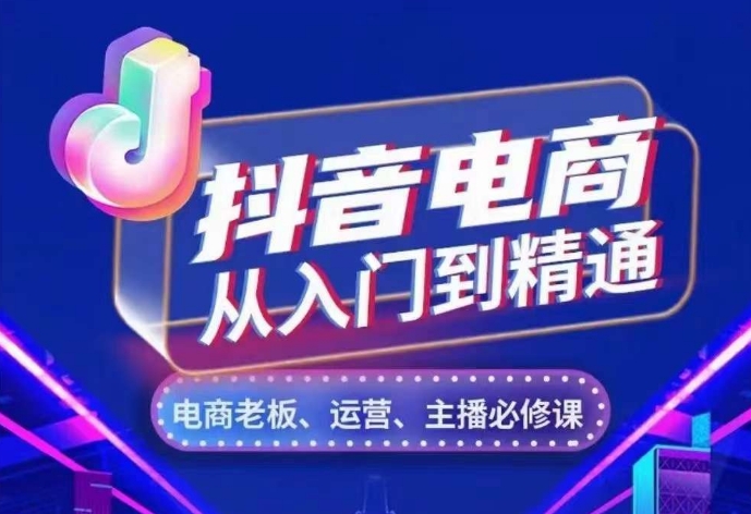 抖音电商从入门到精通，​从账号、流量、人货场、主播、店铺五个方面，全面解析抖音电商核心逻辑-全有网创