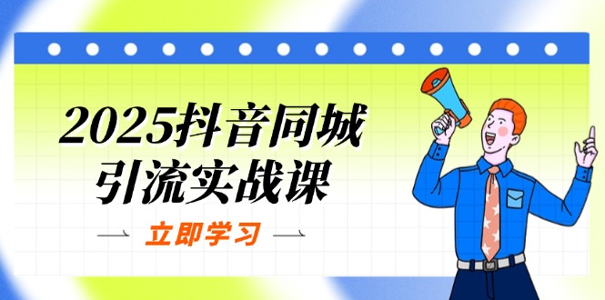 (14297期)2025抖音同城引流实战课:单店模型+团购爆款逻辑,快速提升POI热度分-全有网创