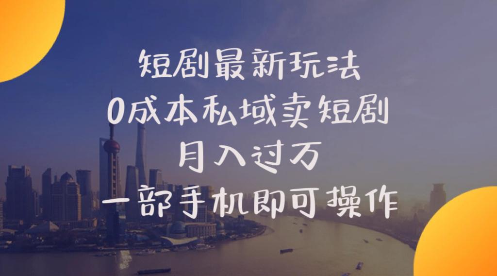 短剧最新玩法    0成本私域卖短剧     月入过万     一部手机即可操作-全有网创