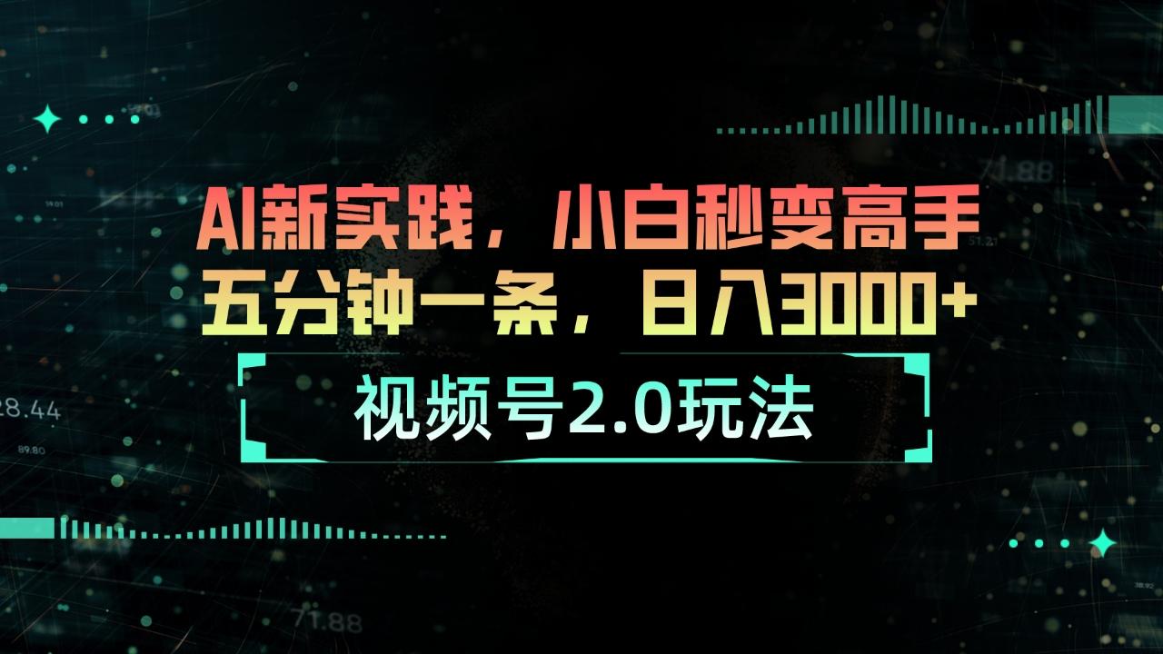 视频号2.0玩法 AI新实践，小白秒变高手五分钟一条，日入3000+-全有网创