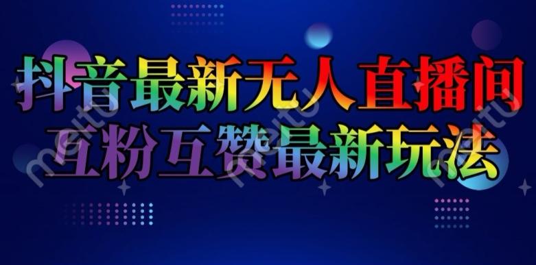 抖音最新无人直播间互粉互赞新玩法，一天收益2k+【揭秘】-全有网创