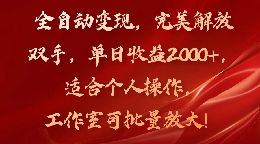 全自动变现，完美解放双手，单日收益2000+，适合个人操作，工作室可批…-全有网创