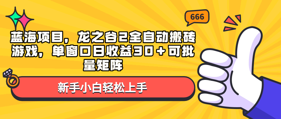 蓝海项目，龙之谷2全自动搬砖游戏，单窗口日收益30＋可批量矩阵-全有网创