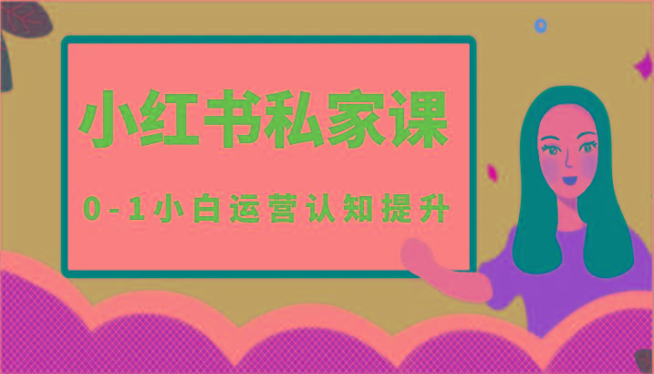 小红薯(小红书)私家课-0-1小白运营认知提升-全有网创
