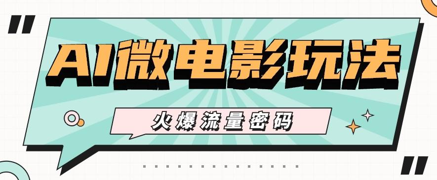 最近爆火的AI微电影玩法,零门槛新手也能制作原创作品,多种变现方式【视频+工具】-全有网创