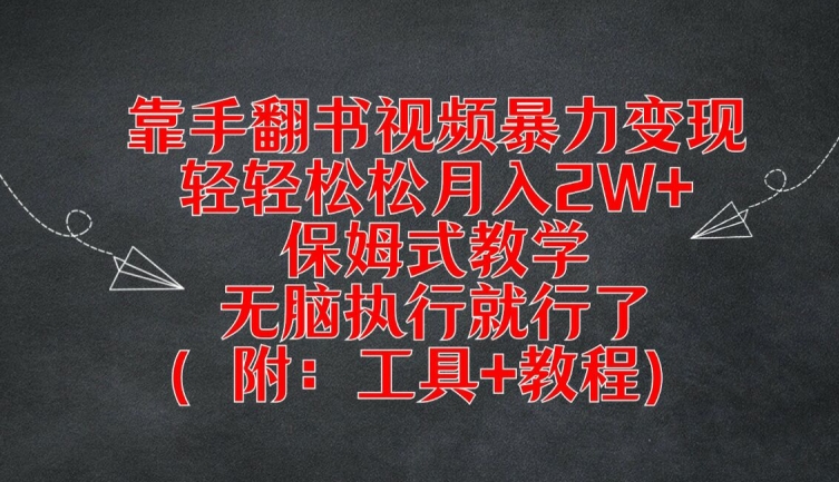靠手翻书视频暴力变现，轻轻松松月入2W+，保姆式教学，无脑执行就行了(附：工具+教程)【揭秘】-全有网创