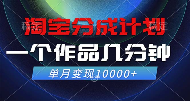 淘宝分成计划，一个作品几分钟， 单月变现10000+-全有网创