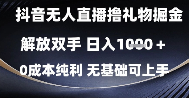 抖音无人直播撸礼物掘金，解放双手，日入1k，0成本纯利，无基础可上手【揭秘】-全有网创