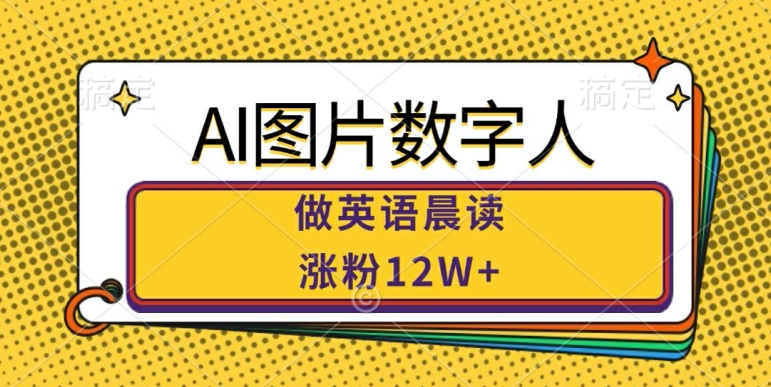 AI图片数字人做英语晨读，涨粉12W+，市场潜力巨大-全有网创