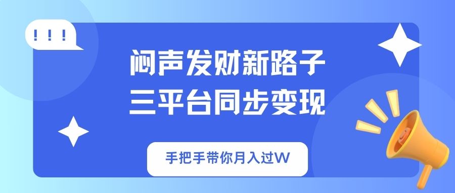 （14182期）闷声发财新路子！三平台同步变现，手把手带你月入过W-全有网创