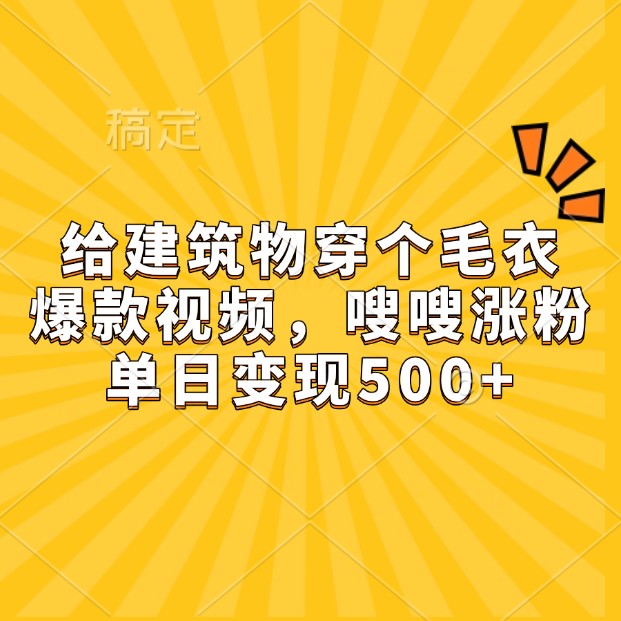 给建筑物穿个毛衣,爆款视频,嗖嗖涨粉,单日变现500+-全有网创
