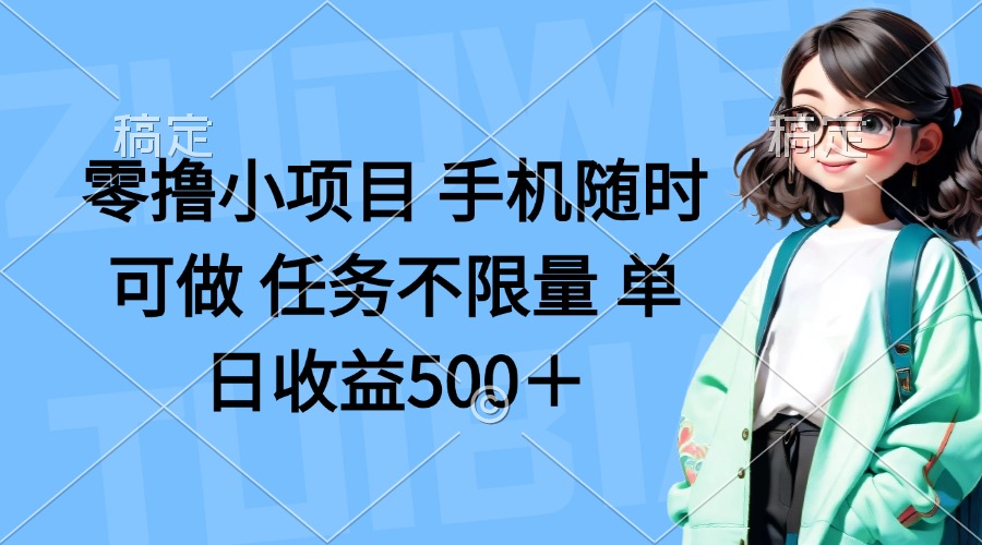 (14293期)零撸小项目 手机随时可做 任务不限量 单日收益500+-全有网创