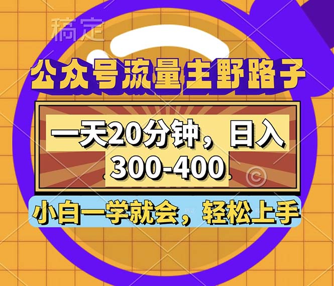 公众号流量主野路子玩法，一天20分钟，日入300~400，小白一学就会-全有网创