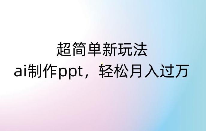 超简单新玩法,靠ai制作PPT,几分钟一个作品,小白也可以操作,月入过万【揭秘】