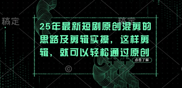 25年最新短剧原创混剪的思路及剪辑实操，这样剪辑，就可以轻松通过原创-全有网创