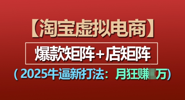 淘宝虚拟电商，2025牛逼新打法：爆款矩阵+店矩阵，月入过万-全有网创