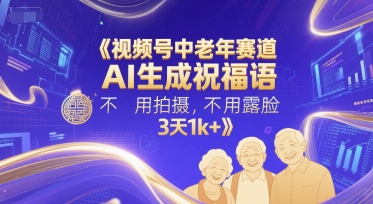 视频号中老年赛道，AI生成祝福语，不用拍摄，不用露脸，3天1k+-全有网创