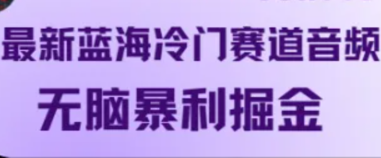 最新蓝海冷门赛道音频，无脑暴利掘金-全有网创