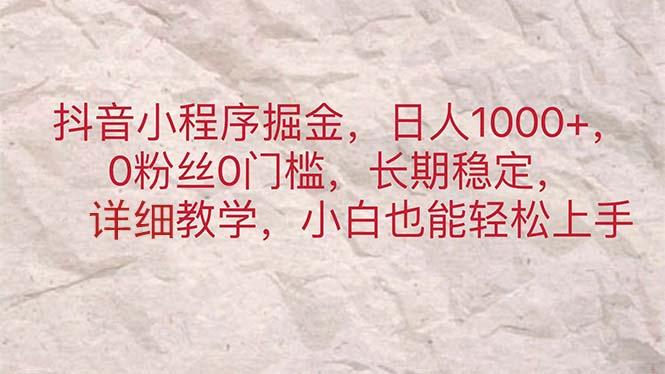 抖音小程序掘金，日人1000+，0粉丝0门槛，长期稳定，小白也能轻松上手-全有网创