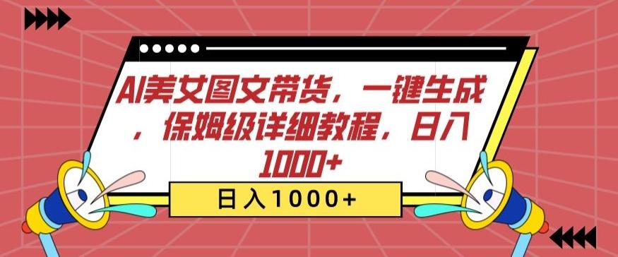 AI美女图文带货，一键生成，保姆级详细教程，日入1000+【揭秘】-全有网创