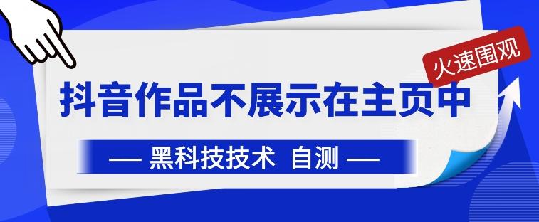抖音黑科技：抖音作品不展示在主页中【揭秘】-全有网创