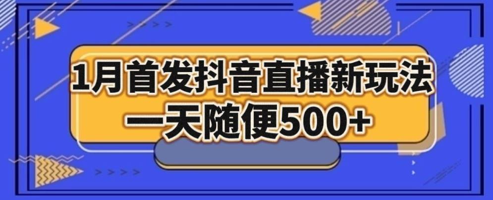 1月手法，抖音直播最新玩法，一天随便500+-全有网创