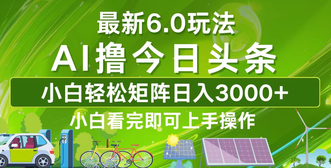 今日头条最新6.0玩法，轻松矩阵日入3000+-全有网创