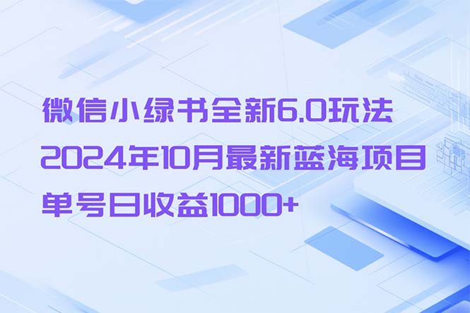 微信小绿书全新6.0玩法，2024年10月最新蓝海项目，单号日收益1000+-全有网创