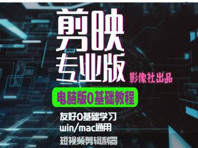 剪映电脑版进阶拔高案例实操，0基础学习，短视频剪辑利器-全有网创