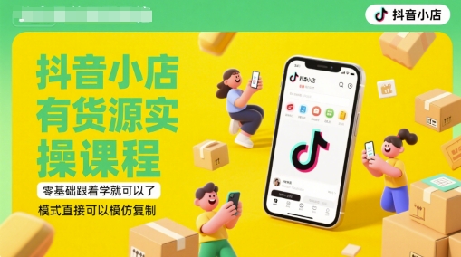 抖音小店有货源实操课程，零基础跟着学就可以了，模式直接可以模仿复制(更新6月)-全有网创