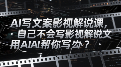 AI写文案影视解说课,自己不会写影视解说文案怎么办?用AI帮你写