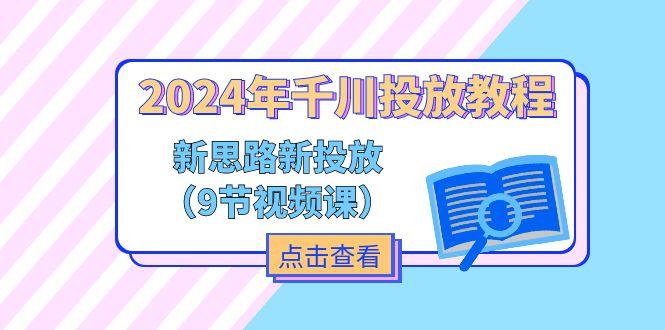 2024年千川投放教程，新思路+新投放(9节视频课-全有网创