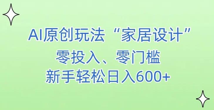 AI家居设计，简单好上手，新手小白什么也不会的，都可以轻松日入500+【揭秘】-全有网创