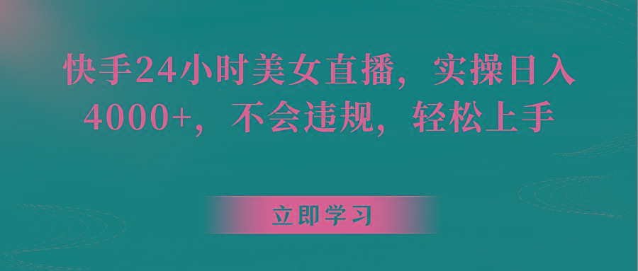 快手24小时美女直播，实操日入4000+，不会违规，轻松上手-全有网创