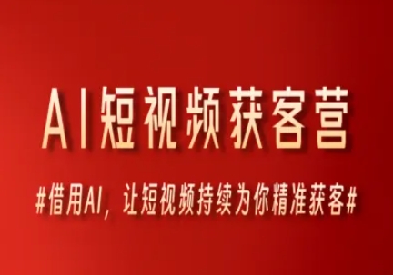 AI短视频获客营，借用AI，让短视频持续为你精准获客-全有网创