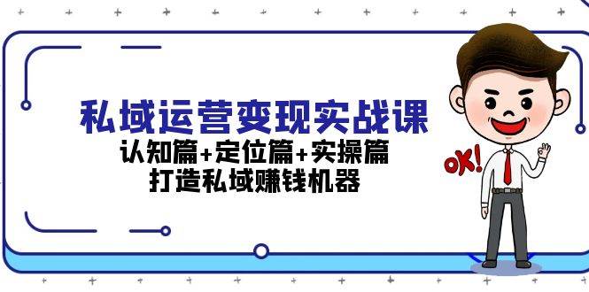 私域运营变现实战课：认知篇+定位篇+实操篇，打造私域赚钱机器-全有网创
