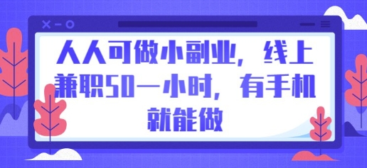 人人可做小副业，线上兼职50一小时，有手机就能做-全有网创