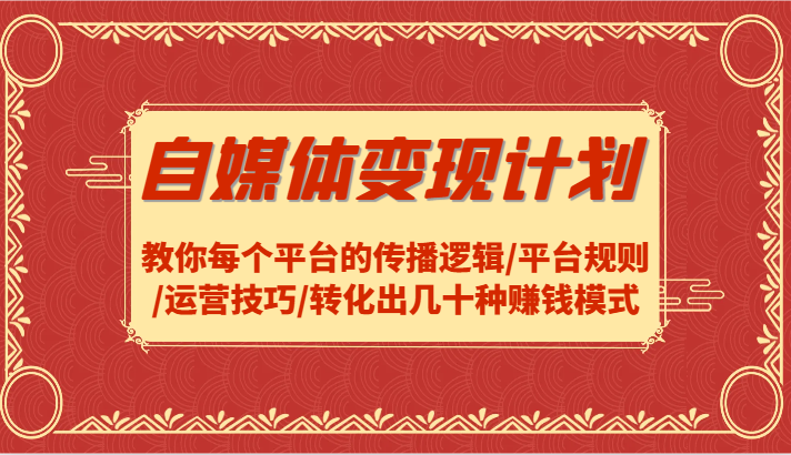 自媒体变现计划-教你每个平台的传播逻辑/平台规则/运营技巧/转化出几十种赚钱模式-全有网创