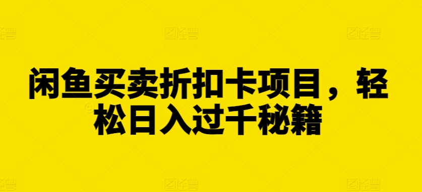 闲鱼买卖折扣卡项目，轻松日入过千秘籍【揭秘】-全有网创