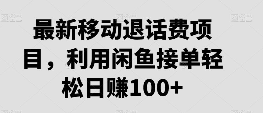 最新移动退话费项目，利用闲鱼接单轻松日赚100+-全有网创