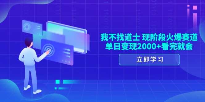 我不找道士，现阶段火爆赛道，单日变现2000+看完就会-全有网创