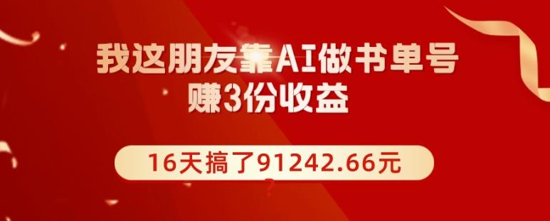 我这朋友靠AI做书单号,赚3份收益,16天搞了91242.66元?