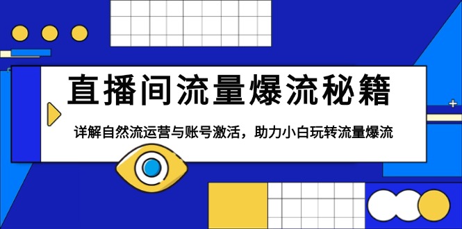 直播间流量爆流秘籍，详解自然流运营与账号激活，助力小白玩转流量爆流-全有网创