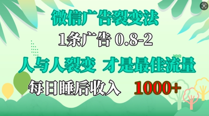 微信广告裂变法，操控人性，自发为你免费宣传，人与人的裂变才是最佳流量，单日睡后收入1k【揭秘】-全有网创