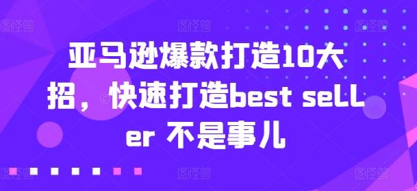 亚马逊爆款打造10大招，快速打造best seller 不是事儿-全有网创