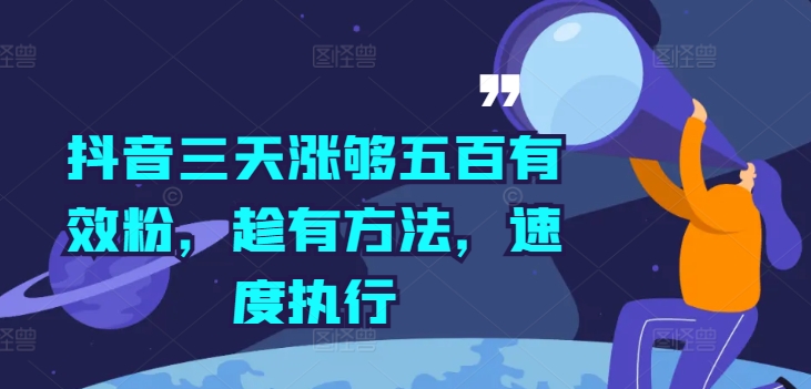 抖音三天涨够五百有效粉，趁有方法，速度执行-全有网创